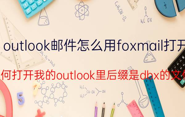 outlook邮件怎么用foxmail打开 如何打开我的outlook里后缀是dbx的文件？